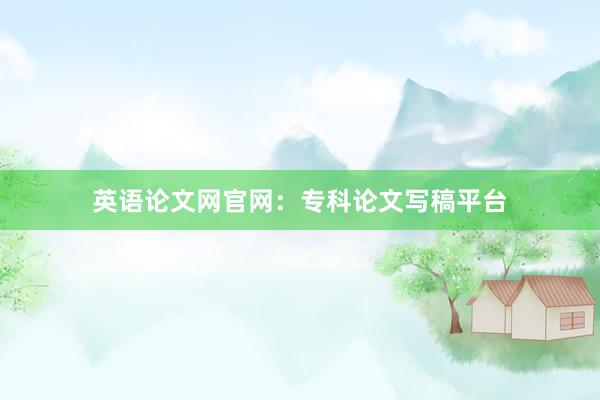 英语论文网官网：专科论文写稿平台