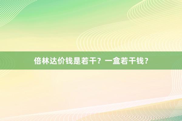倍林达价钱是若干?一盒若干钱?